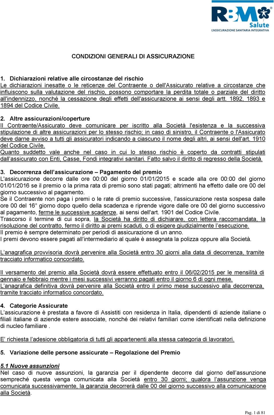 possono comportare la perdita totale o parziale del diritto all'indennizzo, nonché la cessazione degli effetti dell'assicurazione ai sensi degli artt. 1892, 1893 e 1894 del Codice Civile. 2.