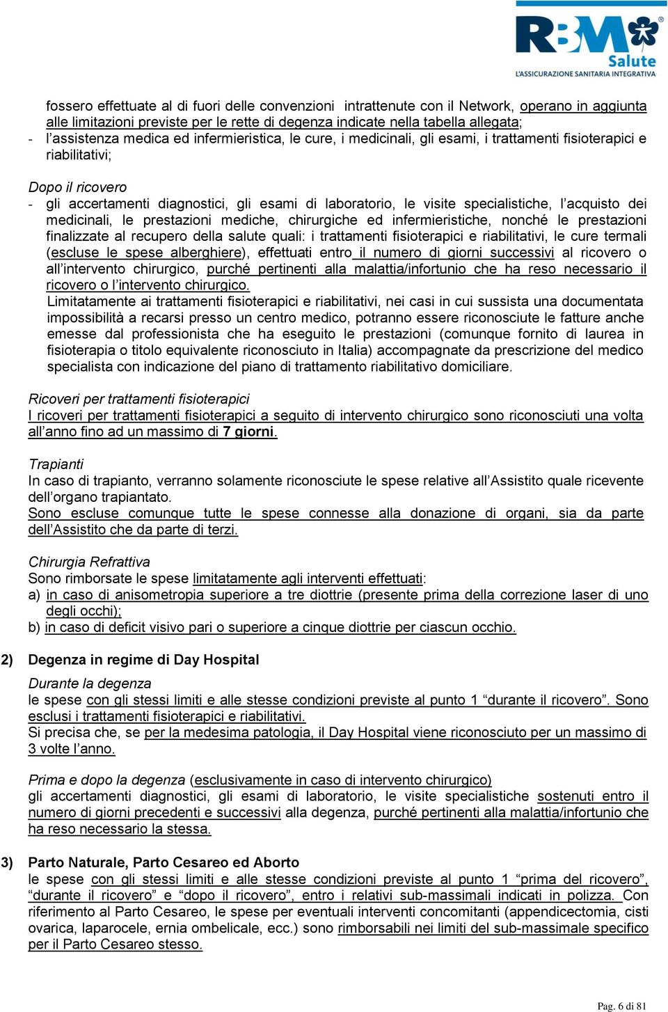 specialistiche, l acquisto dei medicinali, le prestazioni mediche, chirurgiche ed infermieristiche, nonché le prestazioni finalizzate al recupero della salute quali: i trattamenti fisioterapici e