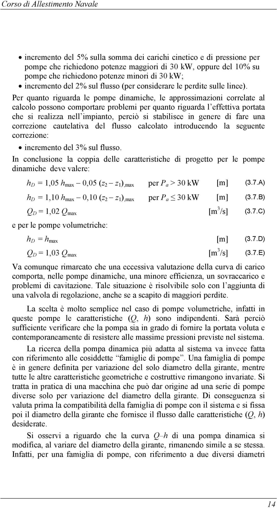 Per quanto riguarda le pompe dinamiche, le approssimazioni correlate al calcolo possono comportare problemi per quanto riguarda l effettiva portata che si realizza nell impianto, perciò si stabilisce