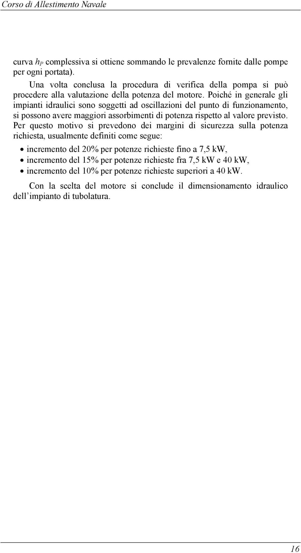 Poiché in generale gli impianti idraulici sono soggetti ad oscillazioni del punto di funzionamento, si possono avere maggiori assorbimenti di potenza rispetto al valore previsto.