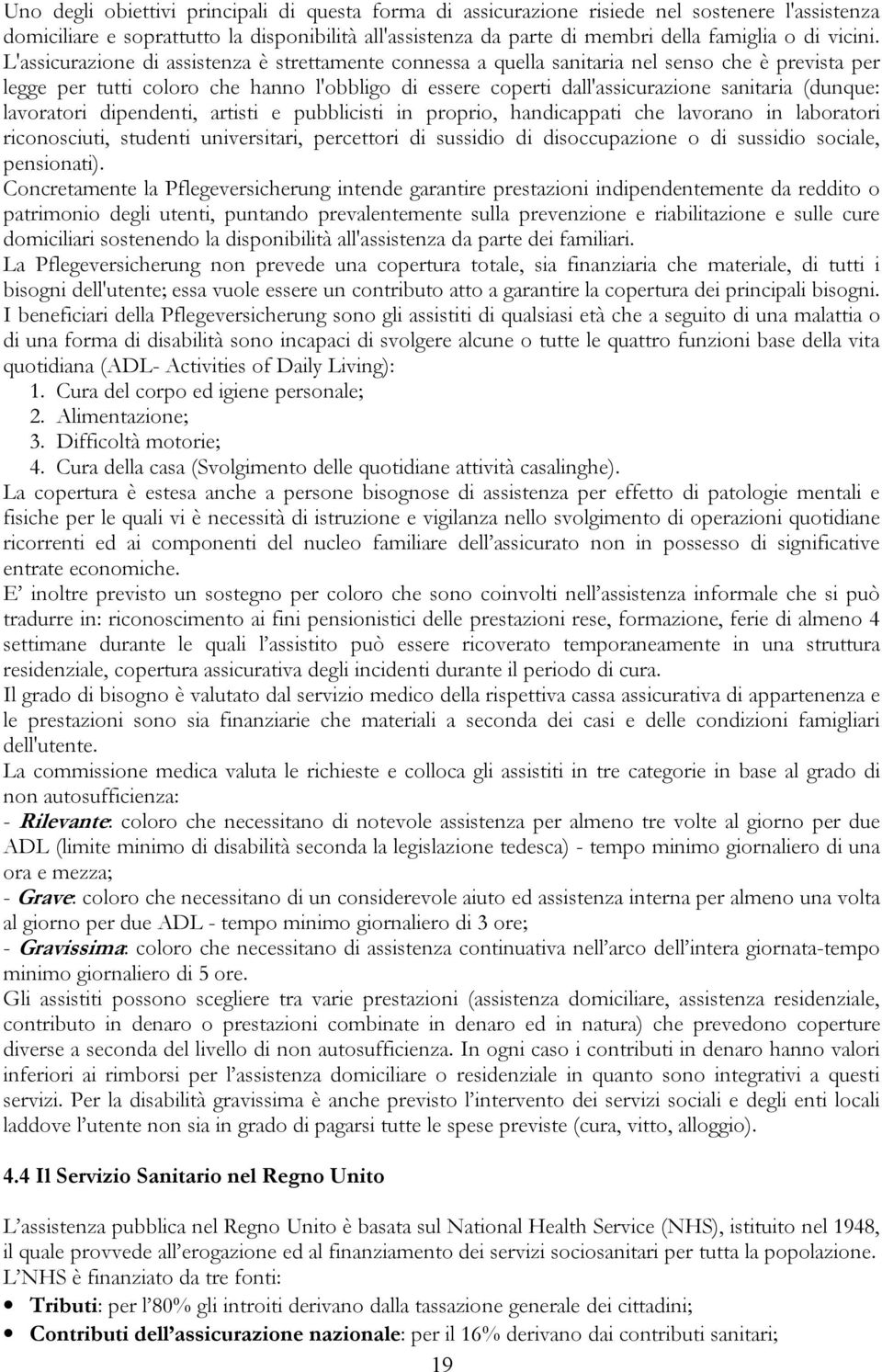 L'assicurazione di assistenza è strettamente connessa a quella sanitaria nel senso che è prevista per legge per tutti coloro che hanno l'obbligo di essere coperti dall'assicurazione sanitaria