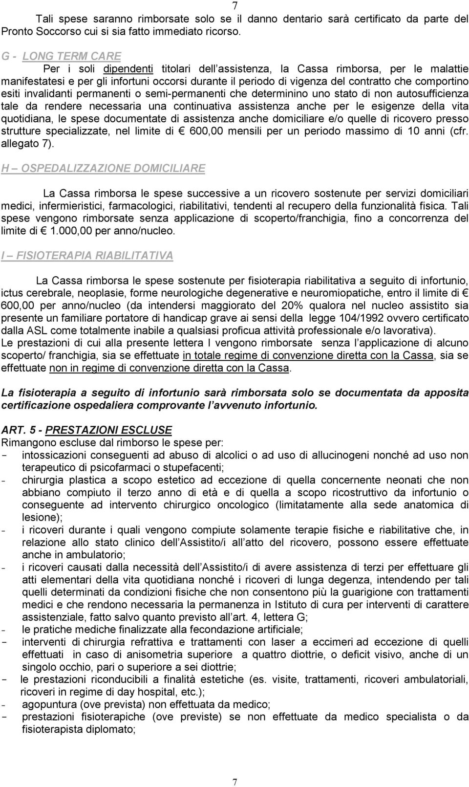 comportino esiti invalidanti permanenti o semi-permanenti che determinino uno stato di non autosufficienza tale da rendere necessaria una continuativa assistenza anche per le esigenze della vita