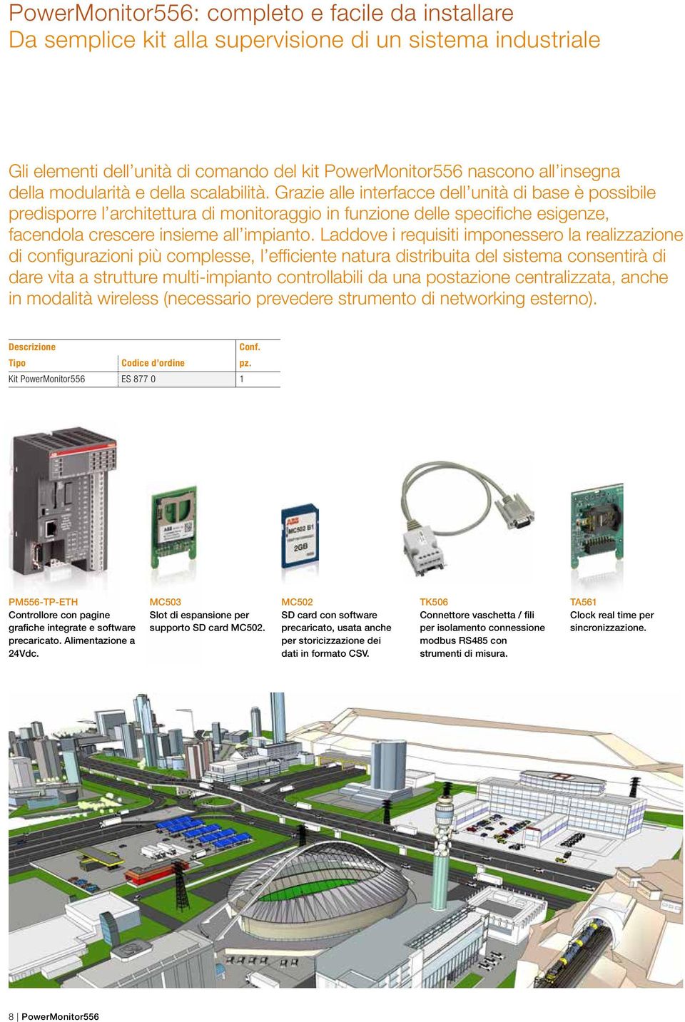 Grazie alle interfacce dell unità di base è possibile predisporre l architettura di monitoraggio in funzione delle specifiche esigenze, facendola crescere insieme all impianto.