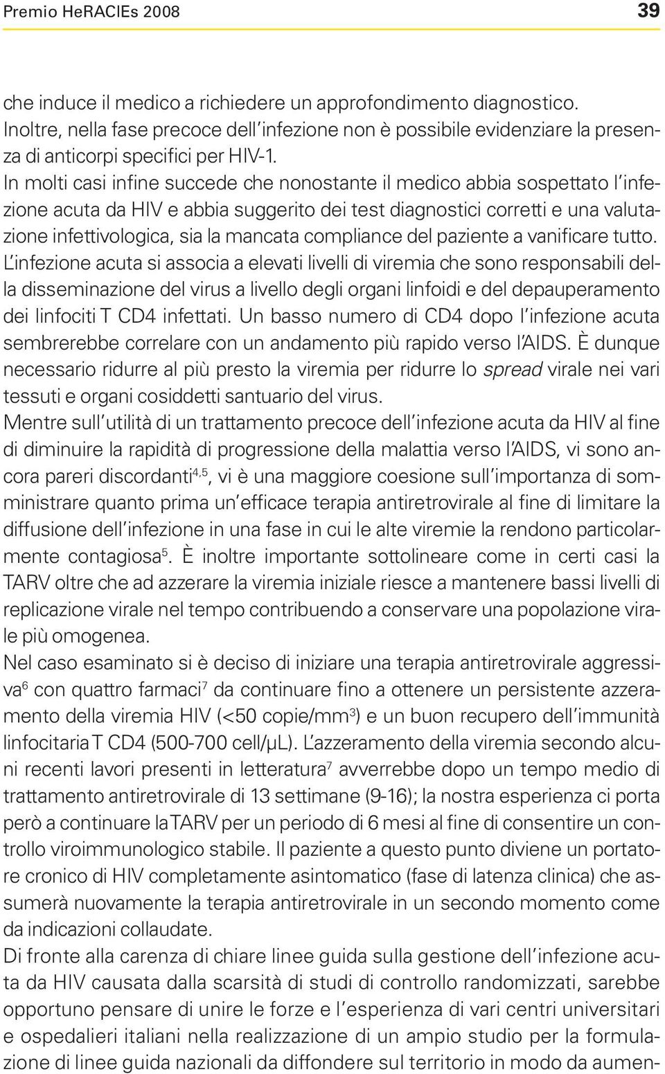 In molti casi infine succede che nonostante il medico abbia sospettato l infezione acuta da HIV e abbia suggerito dei test diagnostici corretti e una valutazione infettivologica, sia la mancata