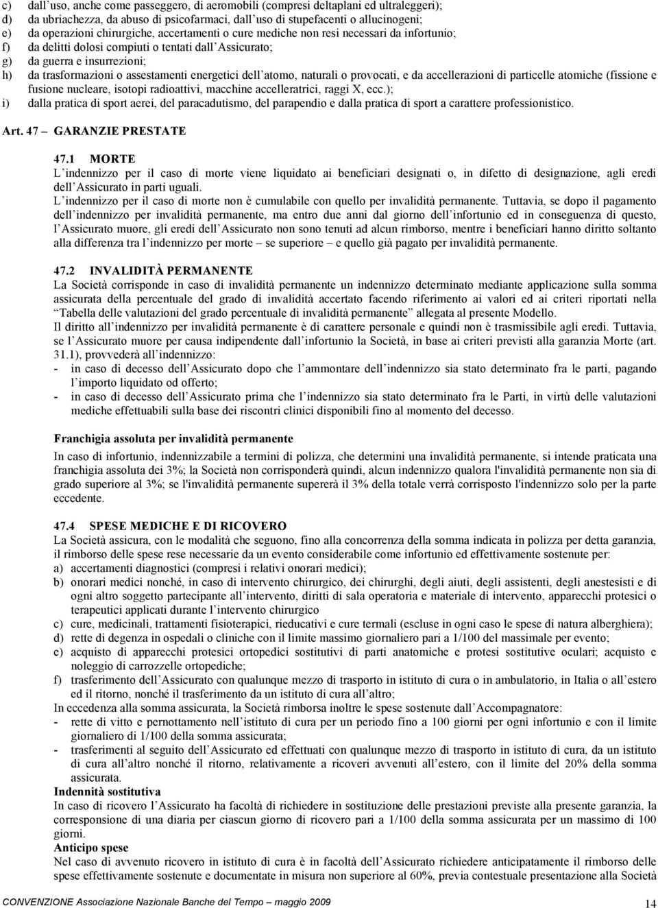 energetici dell atomo, naturali o provocati, e da accellerazioni di particelle atomiche (fissione e fusione nucleare, isotopi radioattivi, macchine accelleratrici, raggi X, ecc.