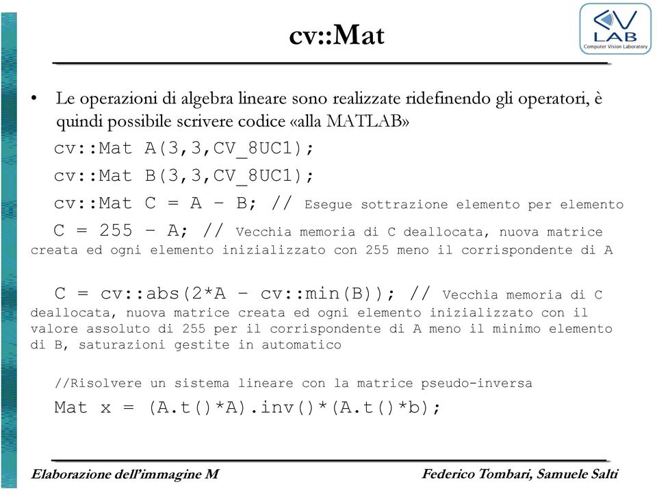 con 255 meno il corrispondente di A C = cv::abs(2*a cv::min(b)); // Vecchia memoria di C deallocata, nuova matrice creata ed ogni elemento inizializzato con il valore assoluto