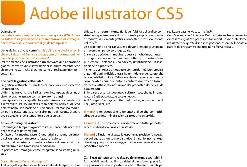 Dal momento che illustrator è un software di elaborazione grafica, converte delle informazioni in curve matematiche chiamate vettori, che ci permettono di realizzare immagini vettoriali.