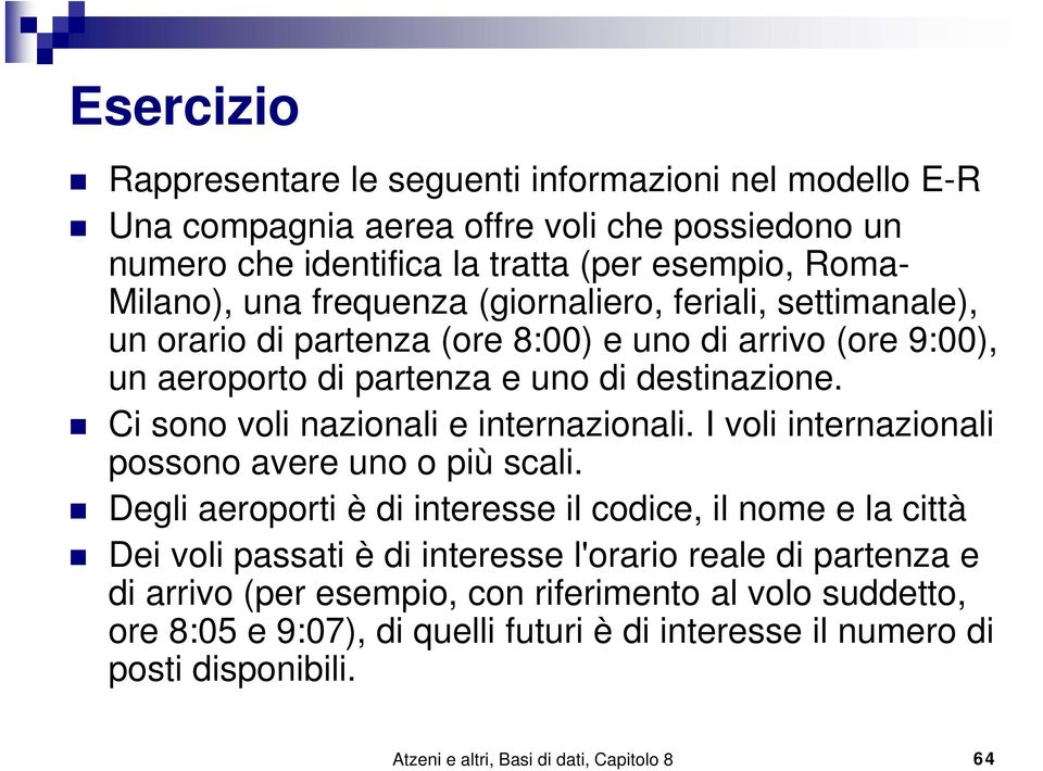 Ci sono voli nazionali e internazionali. I voli internazionali possono avere uno o più scali.