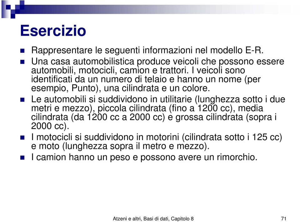 Le automobili si suddividono in utilitarie (lunghezza sotto i due metri e mezzo), piccola cilindrata (fino a 1200 cc), media cilindrata (da 1200 cc a 2000 cc) e grossa