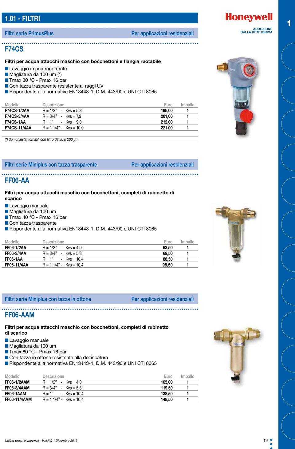 gliatura da 100 µm (*) Tmax 30 C - Pmax 16 bar Con tazza trasparente resistente ai raggi UV Rispondente alla normativa EN13443-1, D.M.