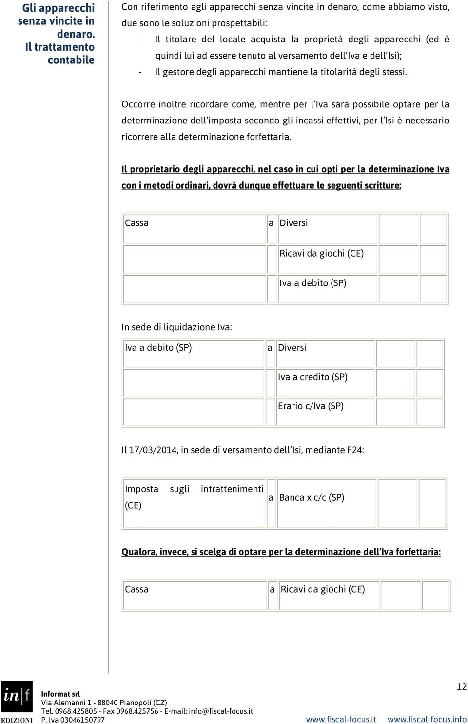 apparecchi (ed è quindi lui ad essere tenuto al versamento dell Iva e dell Isi); - Il gestore degli apparecchi mantiene la titolarità degli stessi.