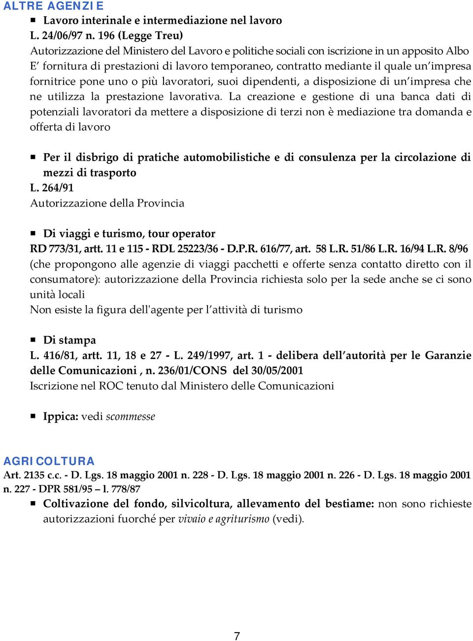 fornitrice pone uno o più lavoratori, suoi dipendenti, a disposizione di un impresa che ne utilizza la prestazione lavorativa.