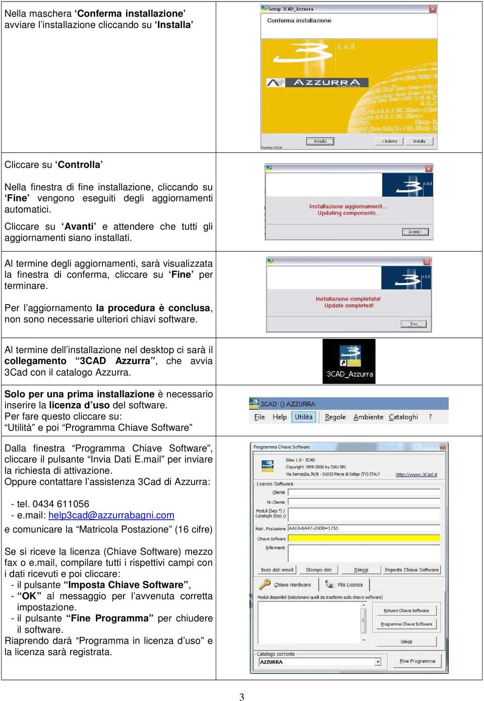 Per l aggiornamento la procedura è conclusa, non sono necessarie ulteriori chiavi software.