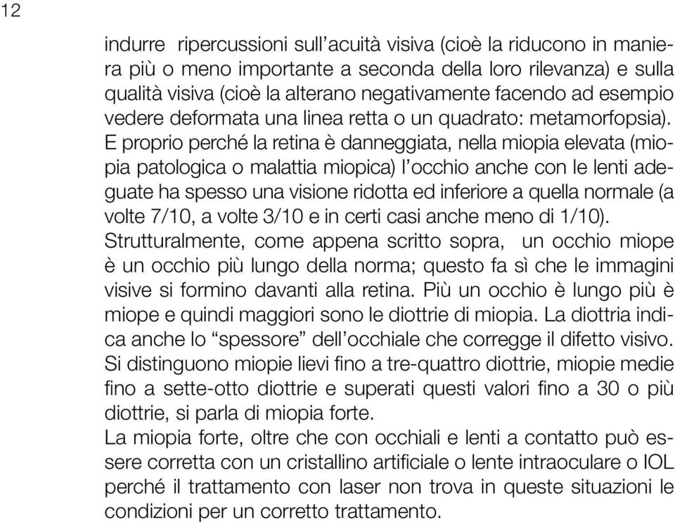 E proprio perché la retina è danneggiata, nella miopia elevata (miopia patologica o malattia miopica) l occhio anche con le lenti adeguate ha spesso una visione ridotta ed inferiore a quella normale