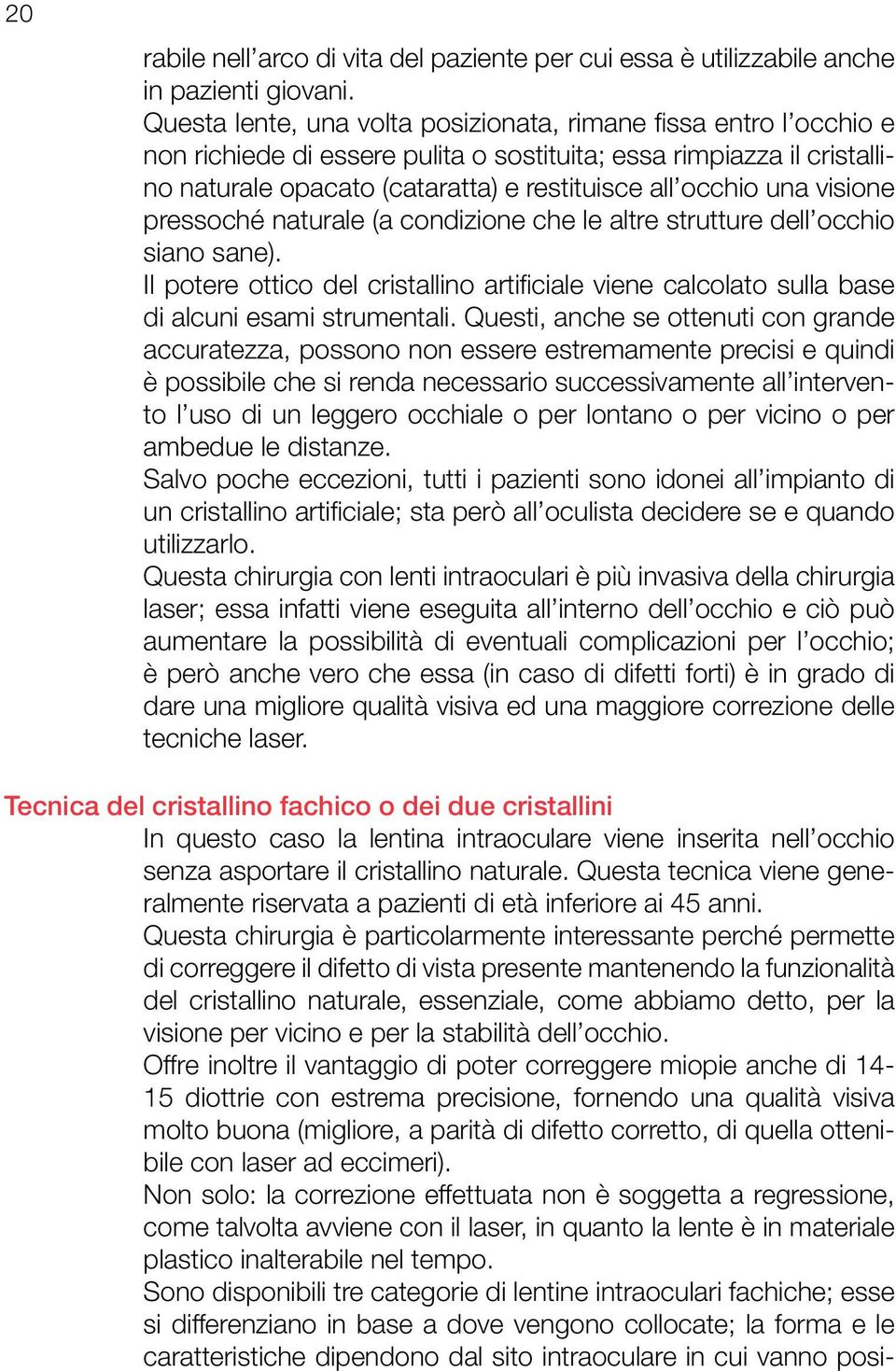 visione pressoché naturale (a condizione che le altre strutture dell occhio siano sane). Il potere ottico del cristallino artificiale viene calcolato sulla base di alcuni esami strumentali.