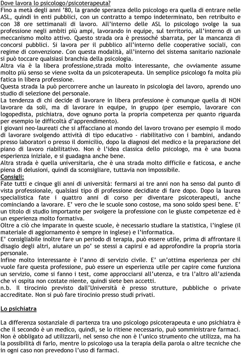 di lavoro. All interno delle ASL lo psicologo svolge la sua professione negli ambiti più ampi, lavorando in equipe, sul territorio, all interno di un meccanismo molto attivo.