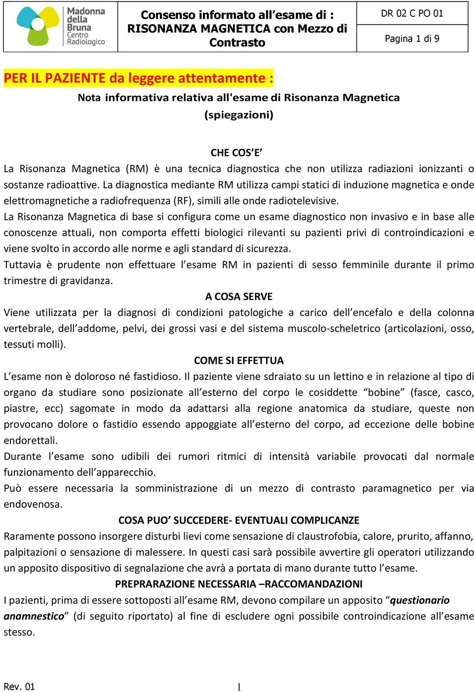 La diagnostica mediante RM utilizza campi statici di induzione magnetica e onde elettromagnetiche a radiofrequenza (RF), simili alle onde radiotelevisive.