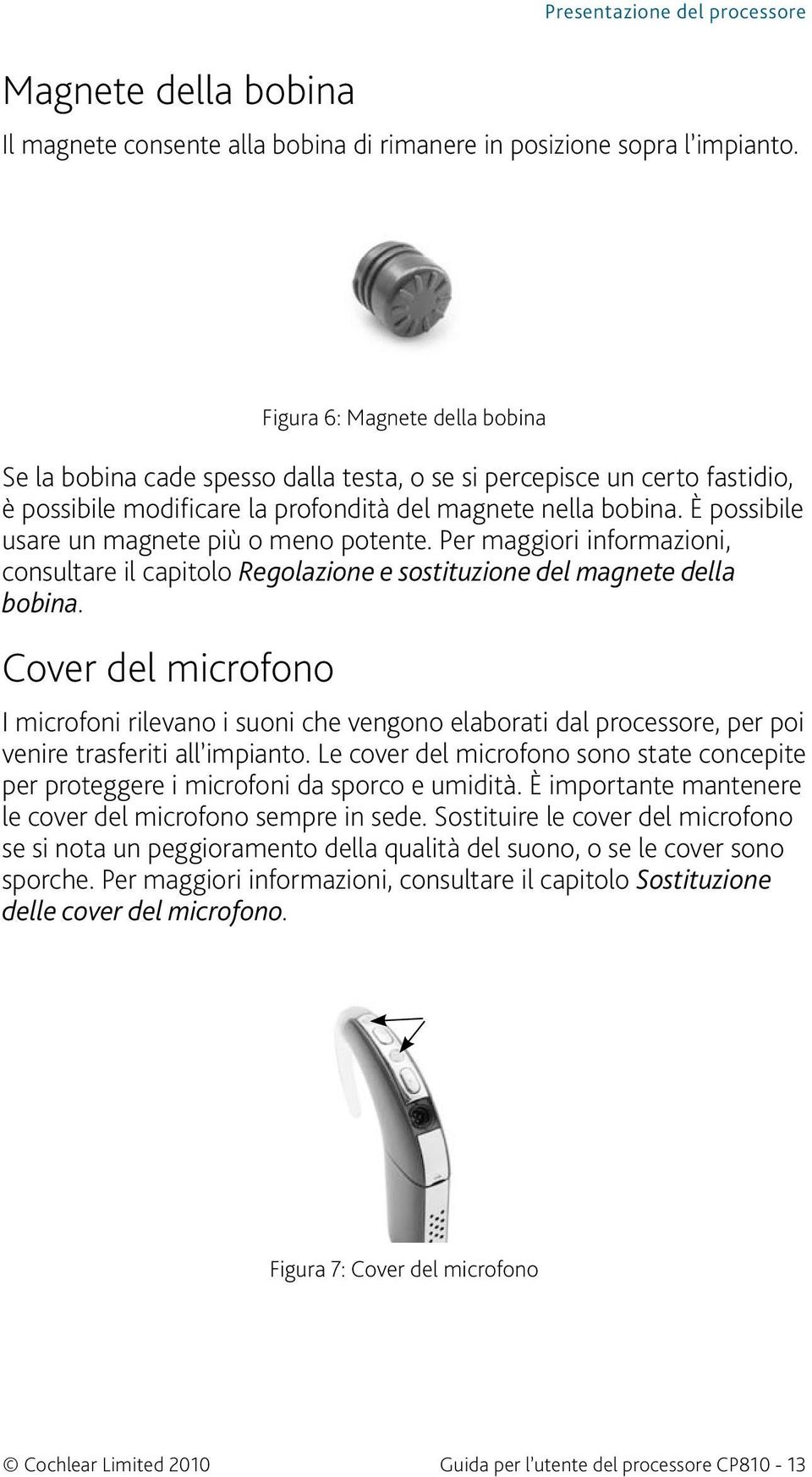 È possibile usare un magnete più o meno potente. Per maggiori informazioni, consultare il capitolo Regolazione e sostituzione del magnete della bobina.