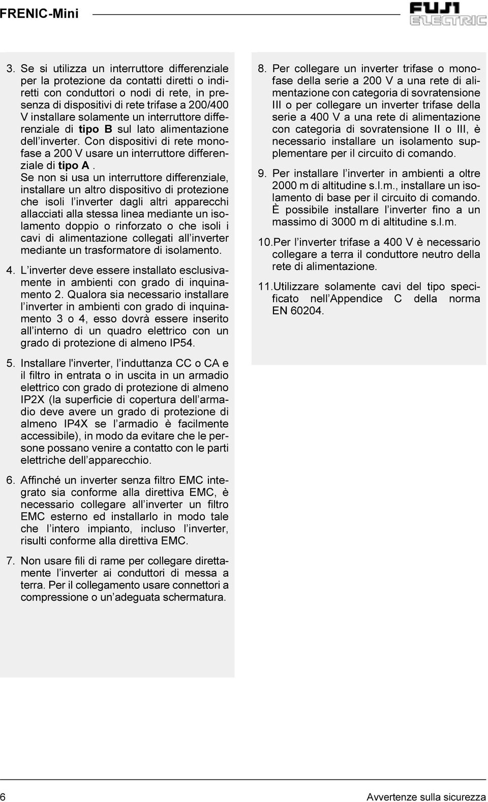 Se non si usa un interruttore differenziale, installare un altro dispositivo di protezione che isoli l inverter dagli altri apparecchi allacciati alla stessa linea mediante un isolamento doppio o