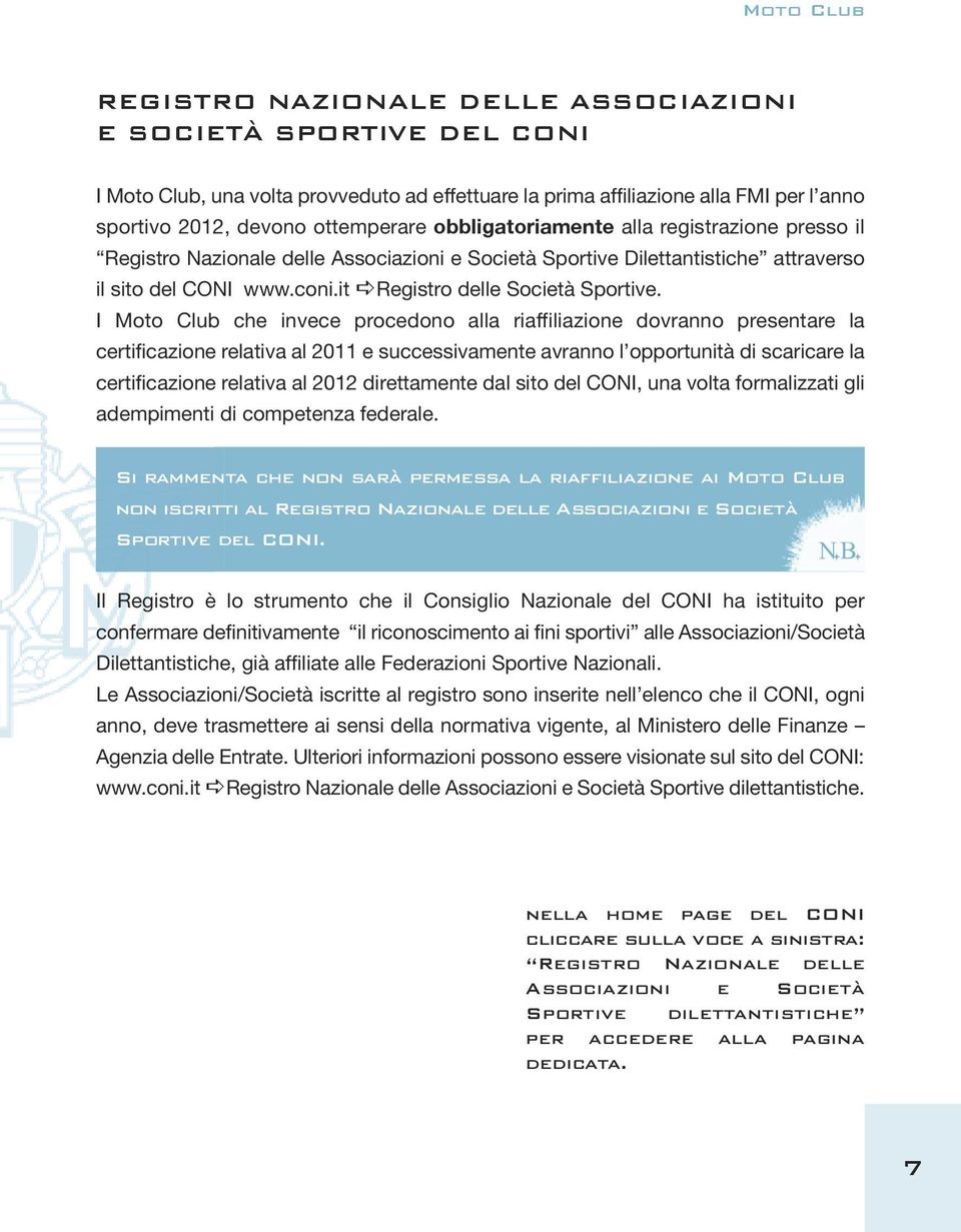 I Moto Club che invece procedono alla riaffiliazione dovranno presentare la certificazione relativa al 2011 e successivamente avranno l opportunità di scaricare la certificazione relativa al 2012