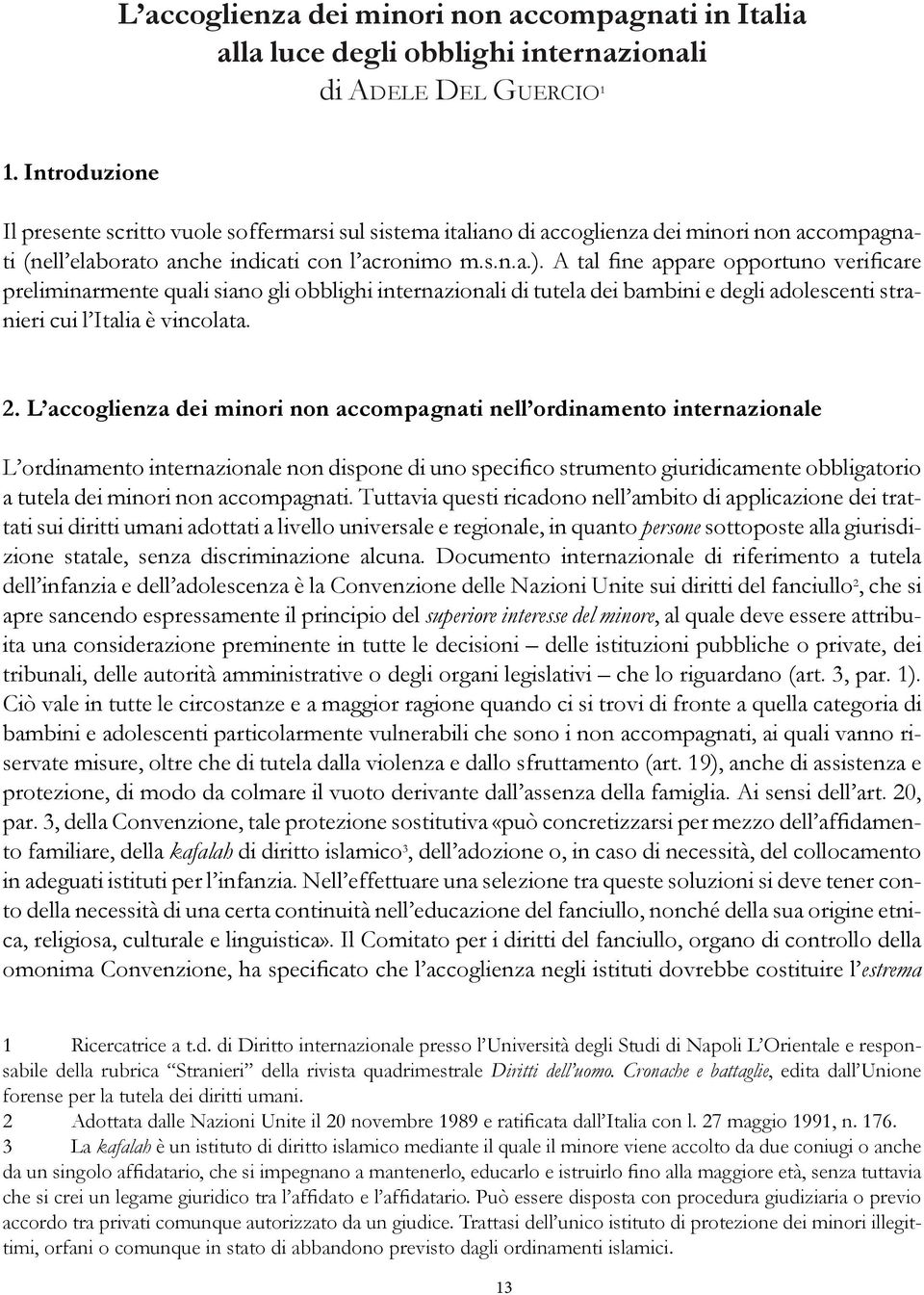 A tal fine appare opportuno verificare preliminarmente quali siano gli obblighi internazionali di tutela dei bambini e degli adolescenti stranieri cui l Italia è vincolata. 2.