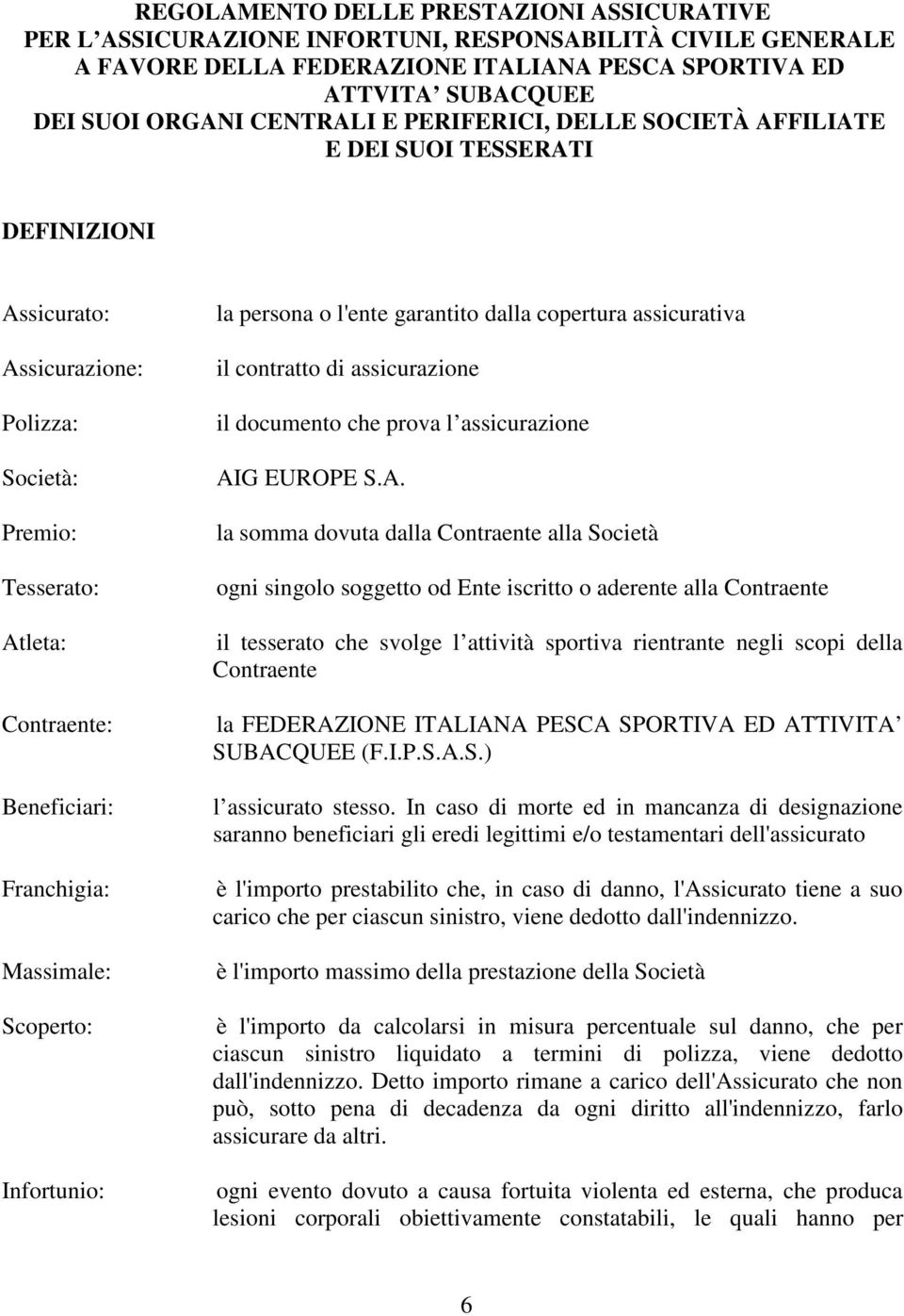 Scoperto: Infortunio: la persona o l'ente garantito dalla copertura assicurativa il contratto di assicurazione il documento che prova l assicurazione AI