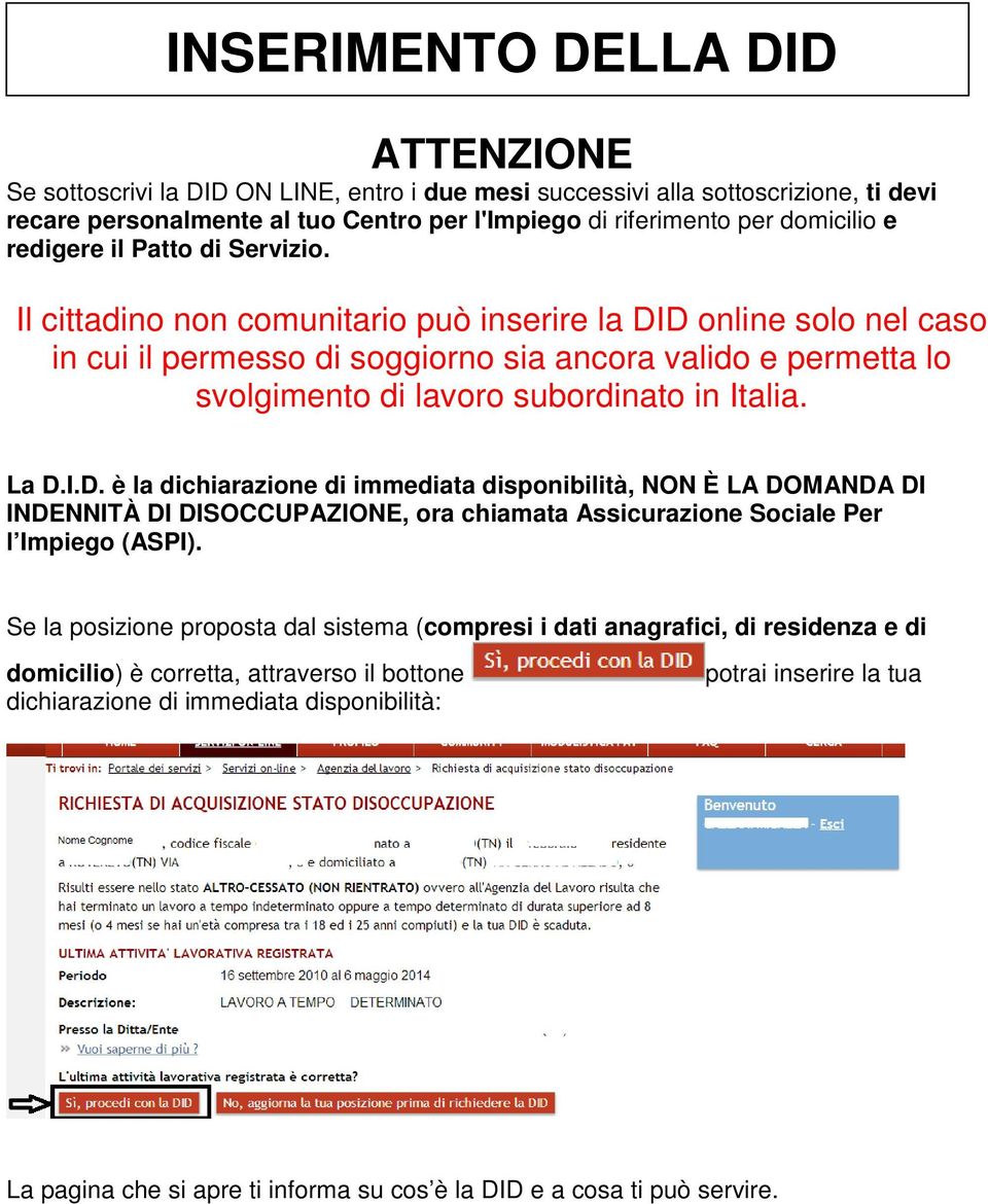 Il cittadino non comunitario può inserire la DID online solo nel caso in cui il permesso di soggiorno sia ancora valido e permetta lo svolgimento di lavoro subordinato in Italia. La D.I.D. è la dichiarazione di immediata disponibilità, NON È LA DOMANDA DI INDENNITÀ DI DISOCCUPAZIONE, ora chiamata Assicurazione Sociale Per l Impiego (ASPI).