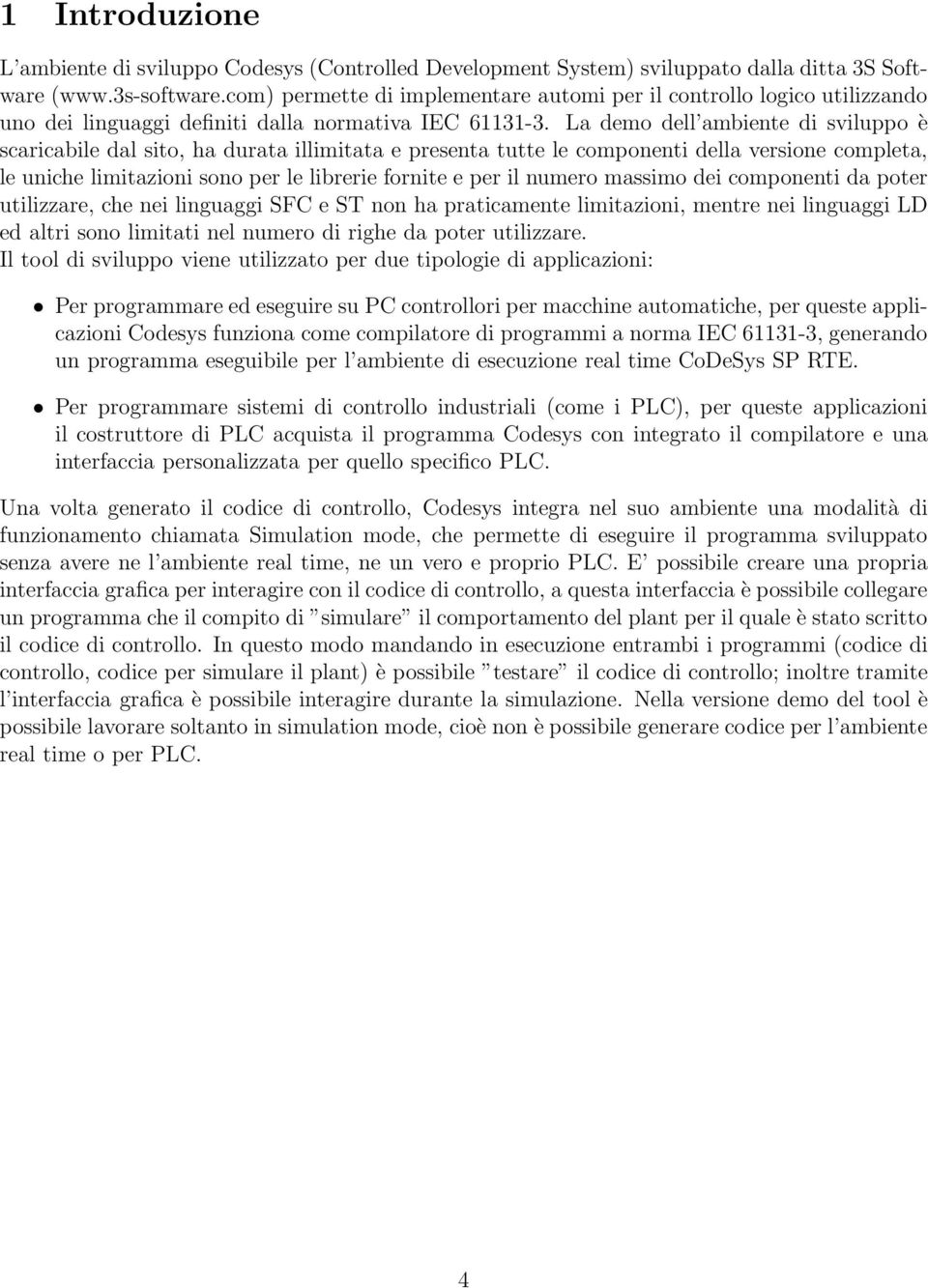 La demo dell ambiente di sviluppo è scaricabile dal sito, ha durata illimitata e presenta tutte le componenti della versione completa, le uniche limitazioni sono per le librerie fornite e per il