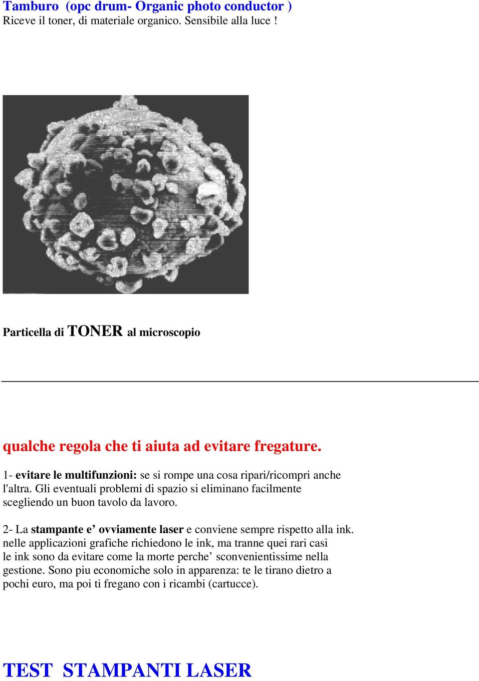 Gli eventuali problemi di spazio si eliminano facilmente scegliendo un buon tavolo da lavoro. 2- La stampante e ovviamente laser e conviene sempre rispetto alla ink.