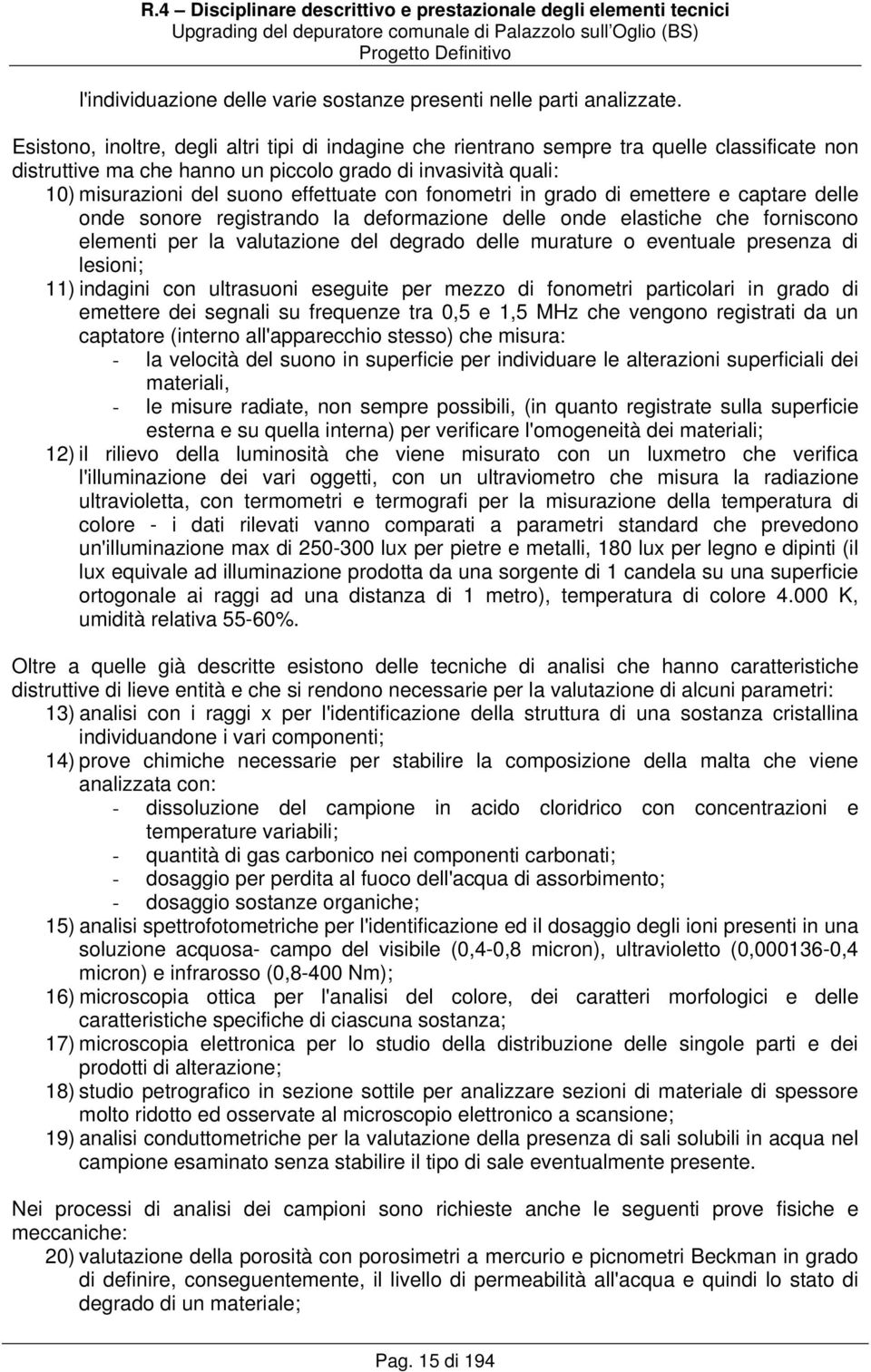 con fonometri in grado di emettere e captare delle onde sonore registrando la deformazione delle onde elastiche che forniscono elementi per la valutazione del degrado delle murature o eventuale