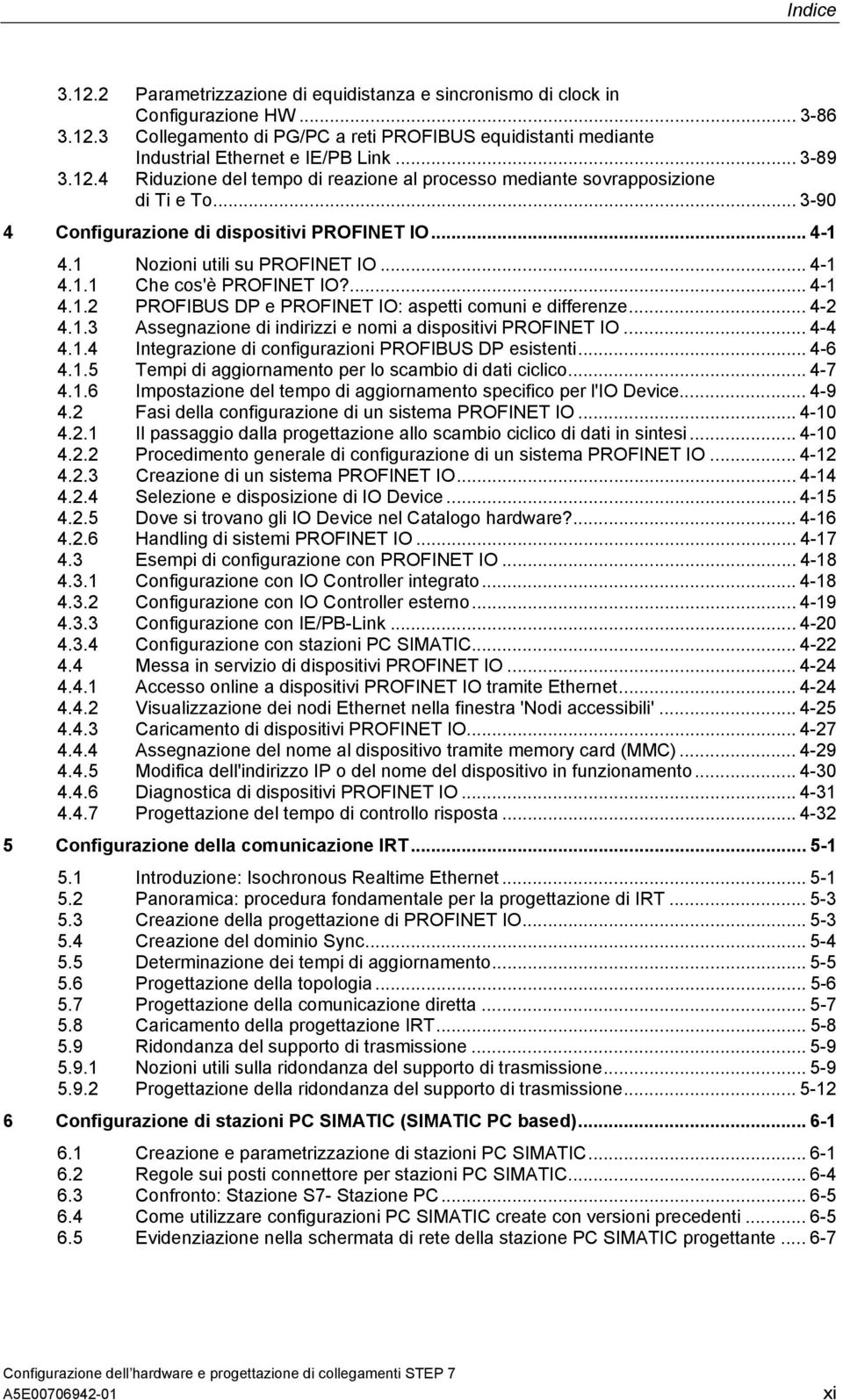 ... 4-1 4.1.2 PROFIBUS DP e PROFINET IO: aspetti comuni e differenze... 4-2 4.1.3 Assegnazione di indirizzi e nomi a dispositivi PROFINET IO... 4-4 4.1.4 Integrazione di configurazioni PROFIBUS DP esistenti.