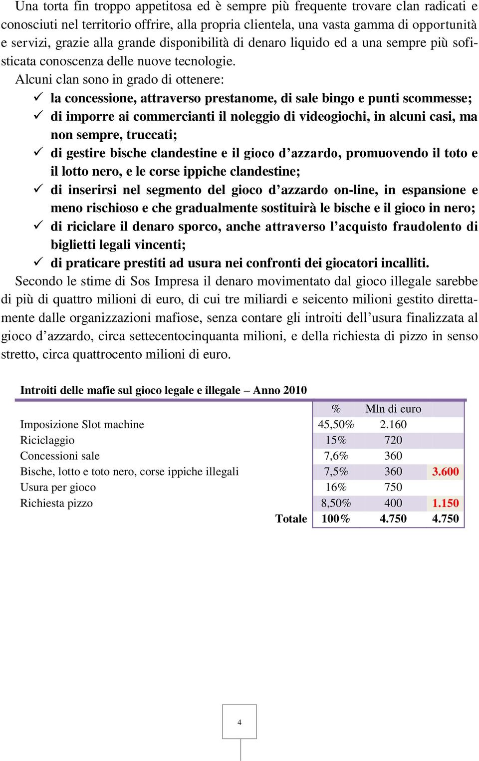 Alcuni clan sono in grado di ottenere: la concessione, attraverso prestanome, di sale bingo e punti scommesse; di imporre ai commercianti il noleggio di videogiochi, in alcuni casi, ma non sempre,