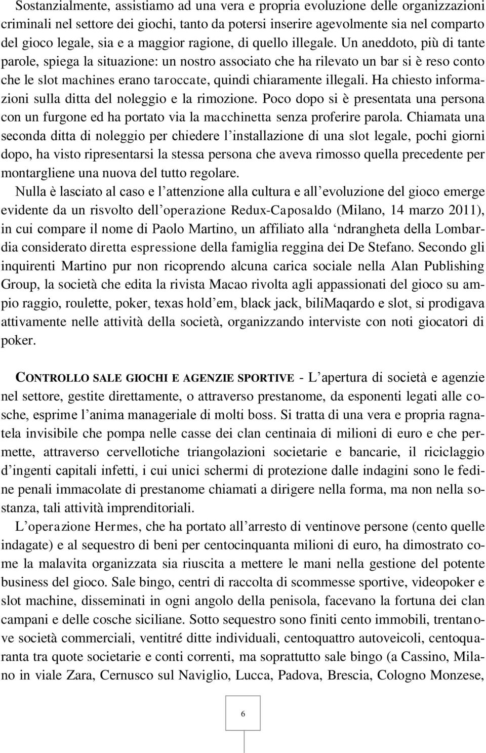 Un aneddoto, più di tante parole, spiega la situazione: un nostro associato che ha rilevato un bar si è reso conto che le slot machines erano taroccate, quindi chiaramente illegali.