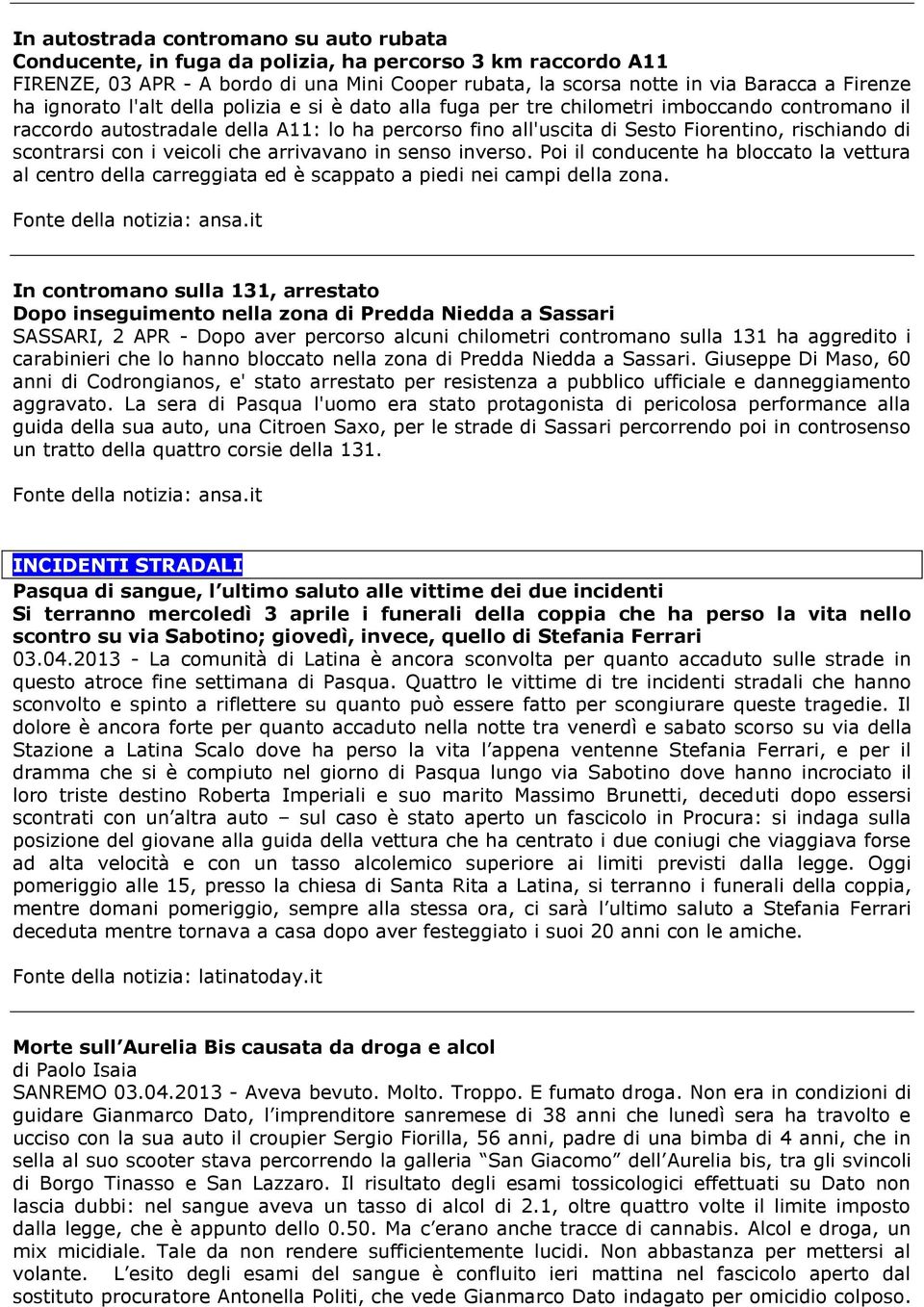 scontrarsi con i veicoli che arrivavano in senso inverso. Poi il conducente ha bloccato la vettura al centro della carreggiata ed è scappato a piedi nei campi della zona. Fonte della notizia: ansa.