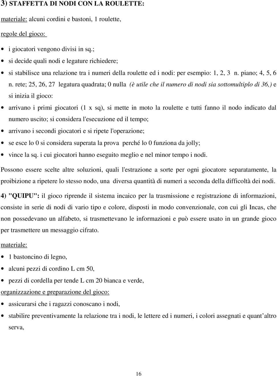 rete; 25, 26, 27 legatura quadrata; 0 nulla (è utile che il numero di nodi sia sottomultiplo di 36,) e si inizia il gioco: arrivano i primi giocatori (1 x sq), si mette in moto la roulette e tutti