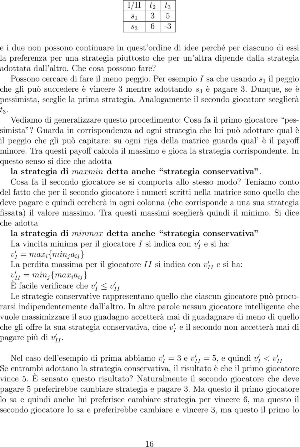 Dunque, se è pessimista, sceglie la prima strategia. Analogamente il secondo giocatore sceglierà t 3. Vediamo di generalizzare questo procedimento: Cosa fa il primo giocatore pessimista?