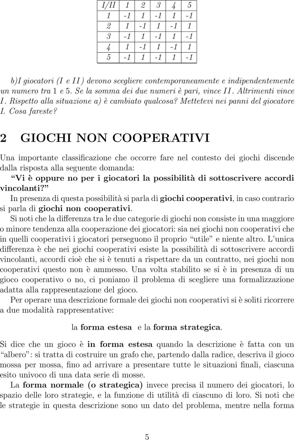 GIOCHI NON COOPERATIVI Una importante classificazione che occorre fare nel contesto dei giochi discende dalla risposta alla seguente domanda: Vi è oppure no per i giocatori la possibilità di