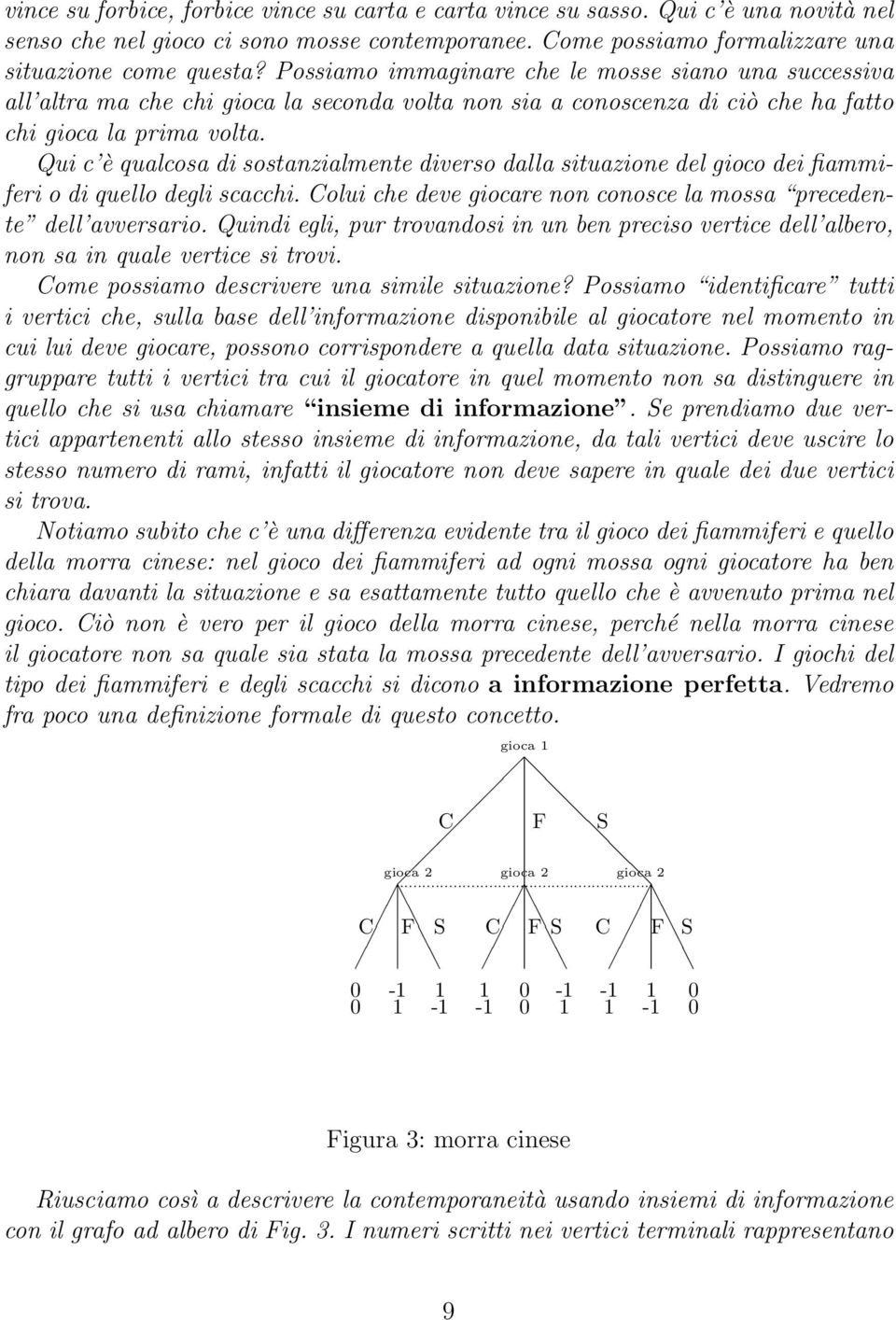 Qui c è qualcosa di sostanzialmente diverso dalla situazione del gioco dei fiammiferi o di quello degli scacchi. Colui che deve giocare non conosce la mossa precedente dell avversario.