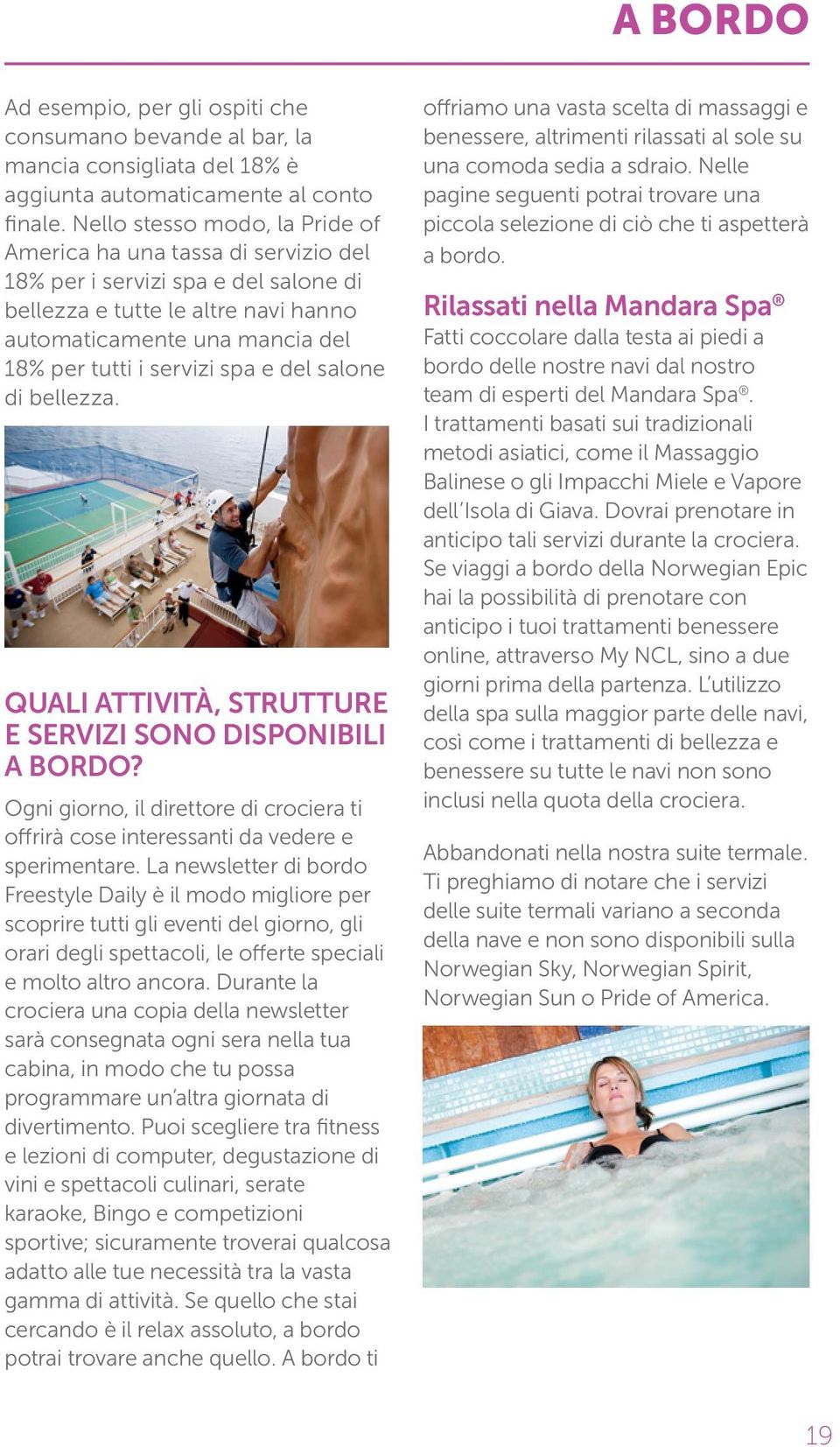 spa e del salone di bellezza. QUALI ATTIVITÀ, STRUTTURE E SERVIZI SONO DISPONIBILI A BORDO? Ogni giorno, il direttore di crociera ti offrirà cose interessanti da vedere e sperimentare.