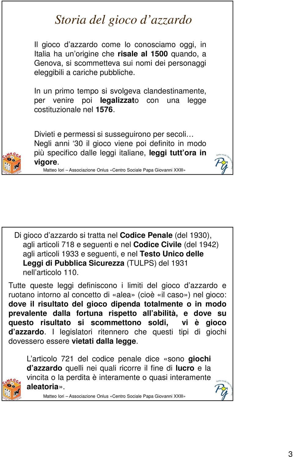 Divieti e permessi si susseguirono per secoli Negli anni 30 il gioco viene poi definito in modo più specifico dalle leggi italiane, leggi tutt ora in vigore.