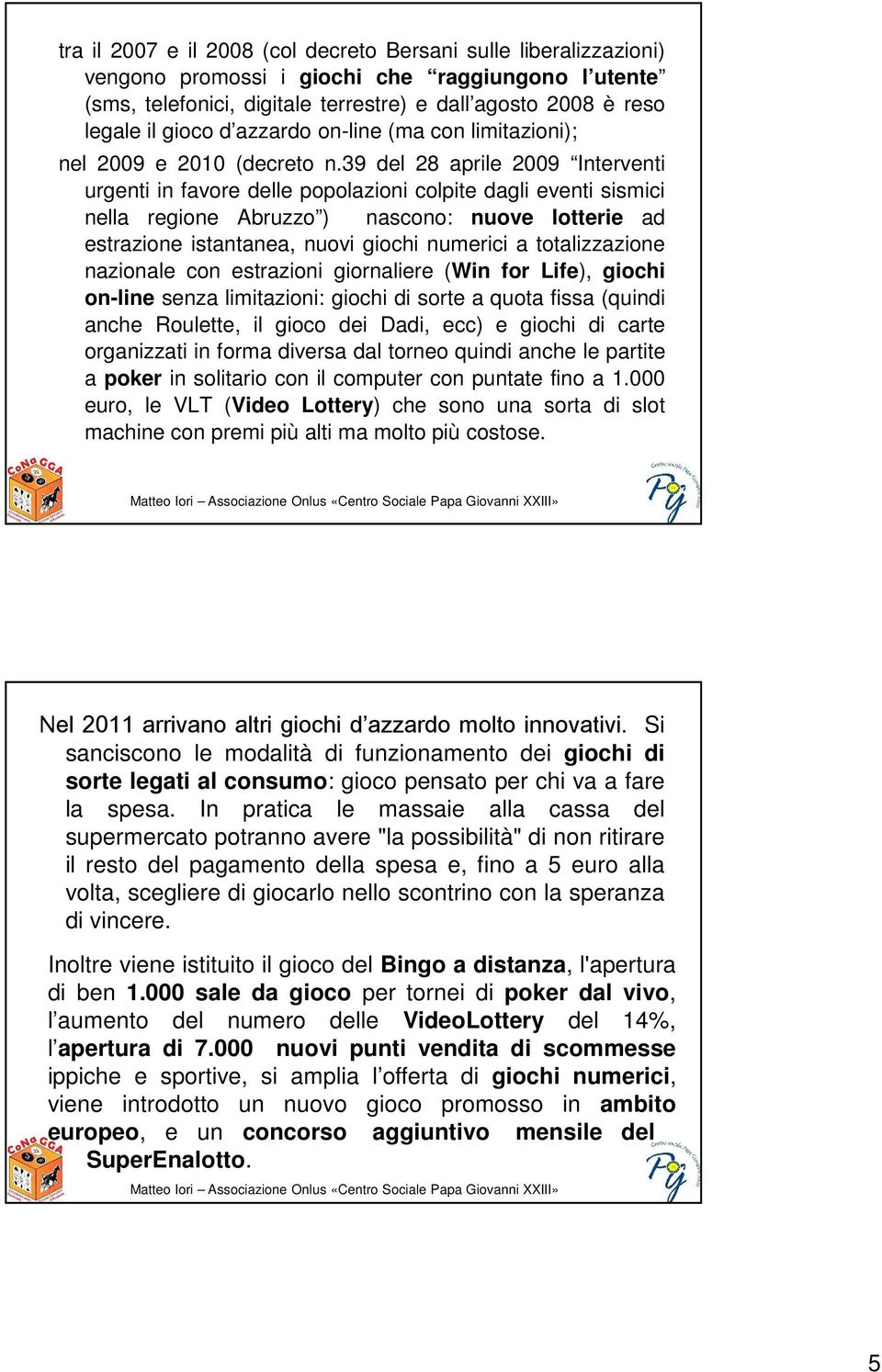 39 del 28 aprile 2009 Interventi urgenti in favore delle popolazioni colpite dagli eventi sismici nella regione Abruzzo ) nascono: nuove lotterie ad estrazione istantanea, nuovi giochi numerici a