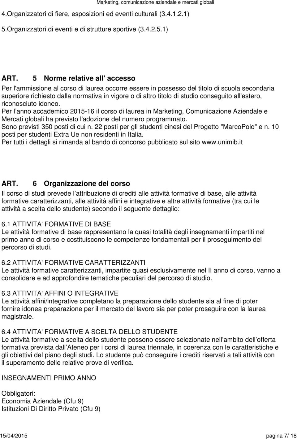 1) 5 Norme relative all' accesso Per l'ammissione al corso di laurea occorre essere in possesso del titolo di scuola secondaria superiore richiesto dalla normativa in vigore o di altro titolo di