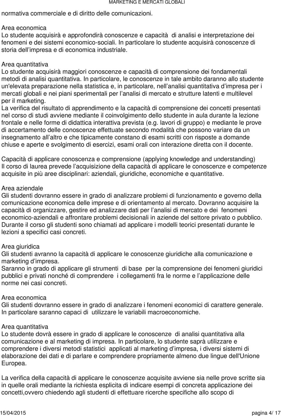 In particolare lo studente acquisirà conoscenze di storia dell impresa e di economica industriale.