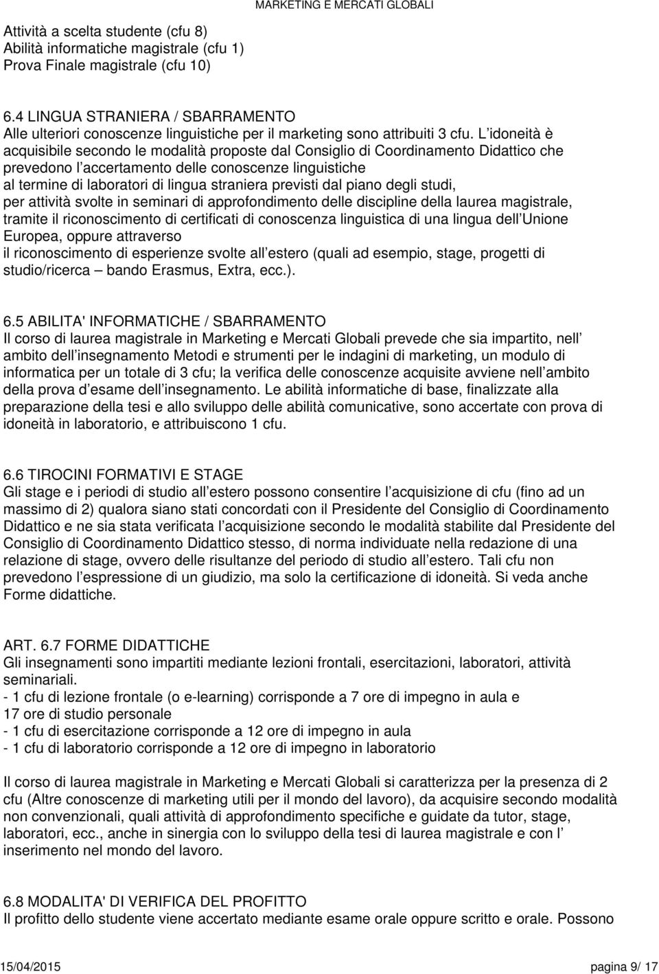 L idoneità è acquisibile secondo le modalità proposte dal Consiglio di Coordinamento Didattico che prevedono l accertamento delle conoscenze linguistiche al termine di laboratori di lingua straniera