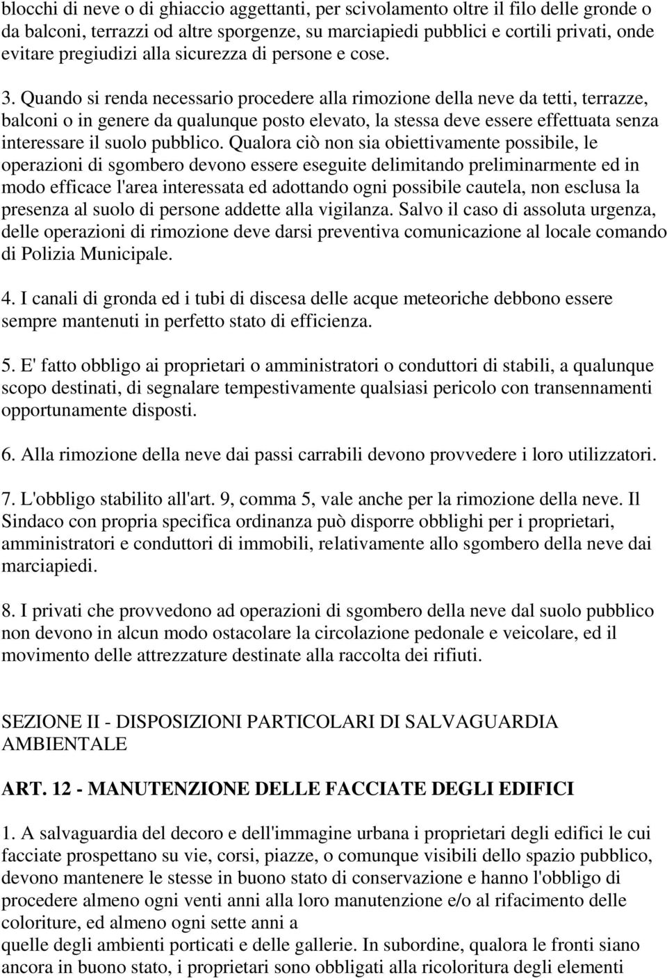 Quando si renda necessario procedere alla rimozione della neve da tetti, terrazze, balconi o in genere da qualunque posto elevato, la stessa deve essere effettuata senza interessare il suolo pubblico.