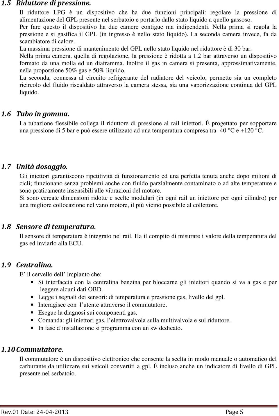 Per fare questo il dispositivo ha due camere contigue ma indipendenti. Nella prima si regola la pressione e si gasifica il GPL (in ingresso è nello stato liquido).