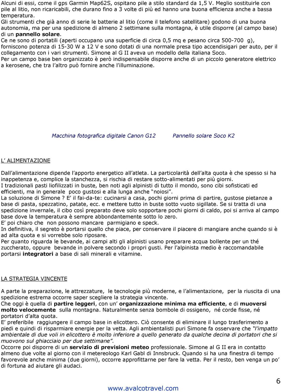 Gli strumenti che già anno di serie le batterie al litio (come il telefono satellitare) godono di una buona autonomia, ma per una spedizione di almeno 2 settimane sulla montagna, è utile disporre (al