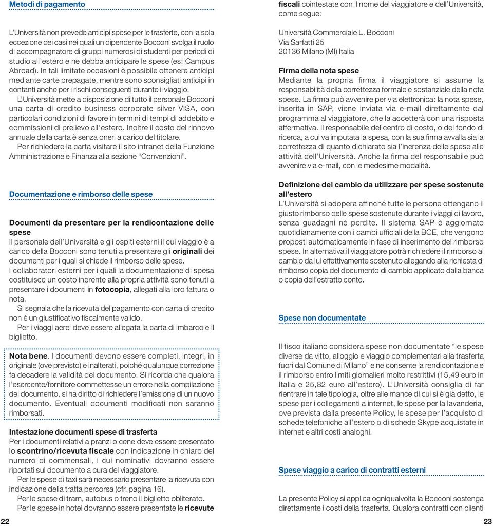 In tali limitate occasioni è possibile ottenere anticipi mediante carte prepagate, mentre sono sconsigliati anticipi in contanti anche per i rischi conseguenti durante il viaggio.