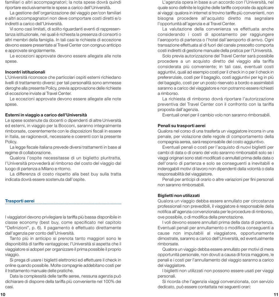 Vi sono casi limitati, di solito riguardanti eventi di rappresentanza istituzionale, nei quali è richiesta la presenza di consorti o altri membri della famiglia.