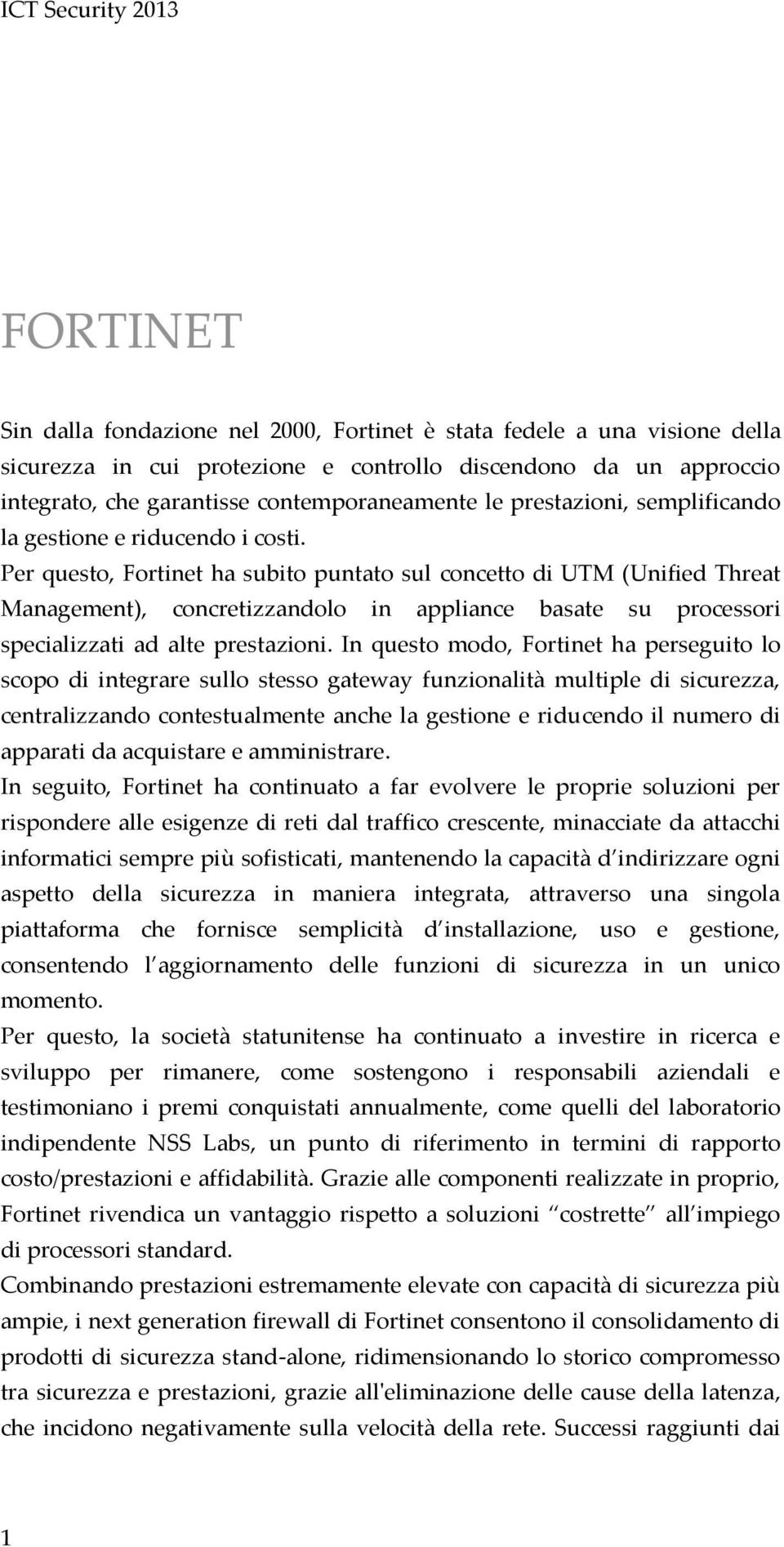 Per questo, Fortinet ha subito puntato sul concetto di UTM (Unified Threat Management), concretizzandolo in appliance basate su processori specializzati ad alte prestazioni.